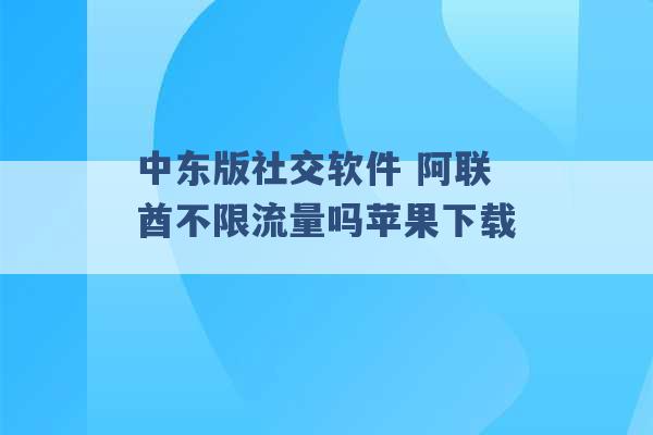 中东版社交软件 阿联酋不限流量吗苹果下载 -第1张图片-电信联通移动号卡网