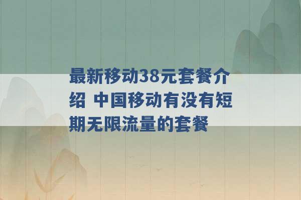 最新移动38元套餐介绍 中国移动有没有短期无限流量的套餐 -第1张图片-电信联通移动号卡网