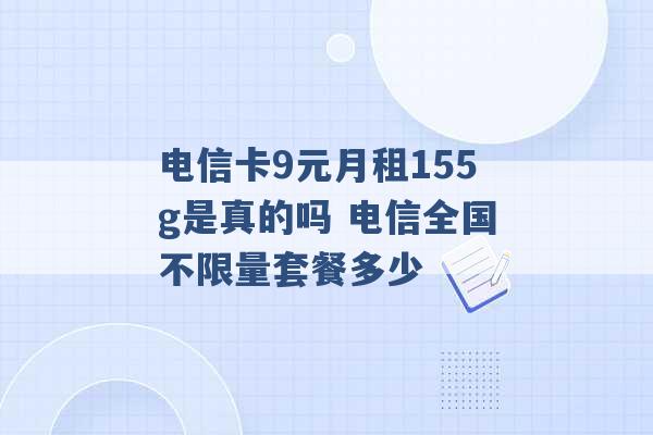 电信卡9元月租155g是真的吗 电信全国不限量套餐多少 -第1张图片-电信联通移动号卡网