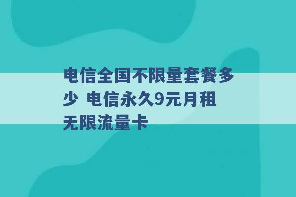 电信全国不限量套餐多少 电信永久9元月租无限流量卡 -第1张图片-电信联通移动号卡网