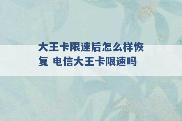 大王卡限速后怎么样恢复 电信大王卡限速吗 -第1张图片-电信联通移动号卡网