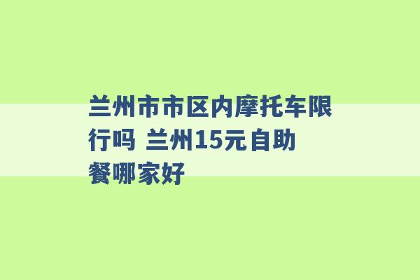 兰州市市区内摩托车限行吗 兰州15元自助餐哪家好 -第1张图片-电信联通移动号卡网