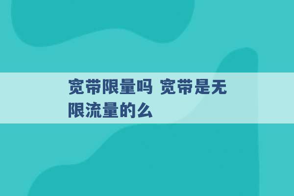 宽带限量吗 宽带是无限流量的么 -第1张图片-电信联通移动号卡网