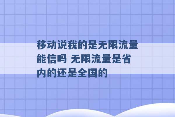 移动说我的是无限流量能信吗 无限流量是省内的还是全国的 -第1张图片-电信联通移动号卡网