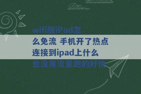 wifi版iPad怎么免流 手机开了热点连接到ipad上什么也没用流量跑的好快 -第1张图片-电信联通移动号卡网