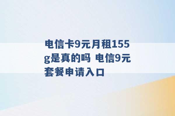 电信卡9元月租155g是真的吗 电信9元套餐申请入口 -第1张图片-电信联通移动号卡网