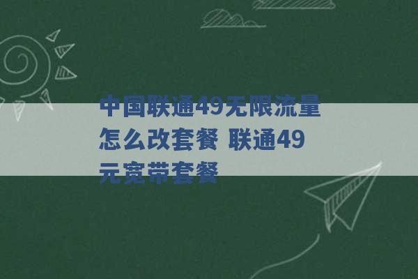 中国联通49无限流量怎么改套餐 联通49元宽带套餐 -第1张图片-电信联通移动号卡网