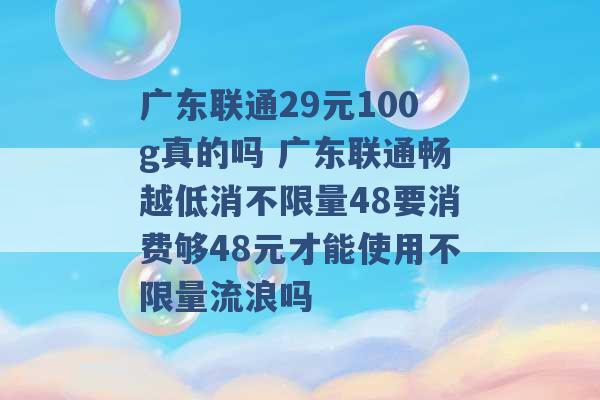 广东联通29元100g真的吗 广东联通畅越低消不限量48要消费够48元才能使用不限量流浪吗 -第1张图片-电信联通移动号卡网