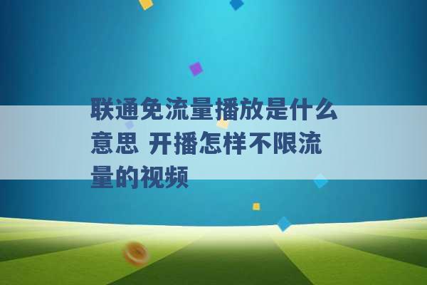 联通免流量播放是什么意思 开播怎样不限流量的视频 -第1张图片-电信联通移动号卡网