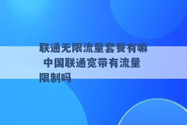 联通无限流量套餐有嘛 中国联通宽带有流量限制吗 -第1张图片-电信联通移动号卡网