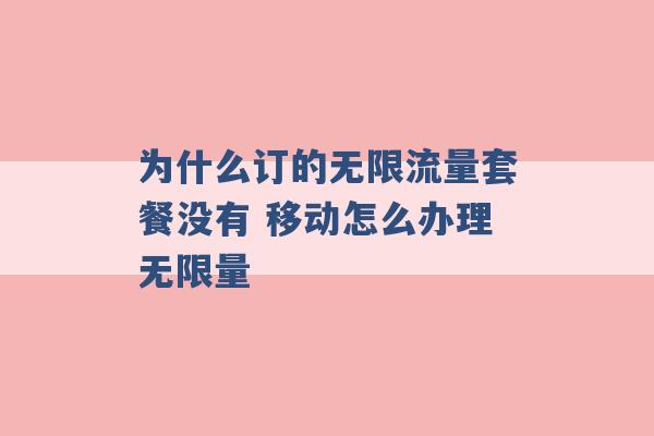 为什么订的无限流量套餐没有 移动怎么办理无限量 -第1张图片-电信联通移动号卡网