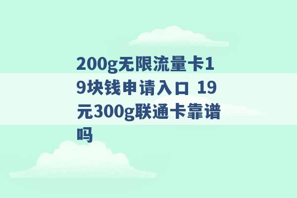 200g无限流量卡19块钱申请入口 19元300g联通卡靠谱吗 -第1张图片-电信联通移动号卡网