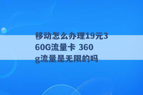 移动怎么办理19元360G流量卡 360g流量是无限的吗 -第1张图片-电信联通移动号卡网