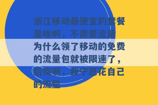 浙江移动最便宜的套餐是啥啊，不需要流量 为什么领了移动的免费的流量包就被限速了，后悔啊，我宁愿花自己的流量 -第1张图片-电信联通移动号卡网