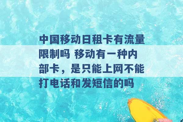 中国移动日租卡有流量限制吗 移动有一种内部卡，是只能上网不能打电话和发短信的吗 -第1张图片-电信联通移动号卡网