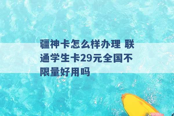 疆神卡怎么样办理 联通学生卡29元全国不限量好用吗 -第1张图片-电信联通移动号卡网