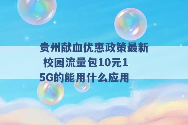 贵州献血优惠政策最新 校园流量包10元15G的能用什么应用 -第1张图片-电信联通移动号卡网