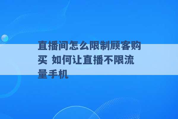 直播间怎么限制顾客购买 如何让直播不限流量手机 -第1张图片-电信联通移动号卡网