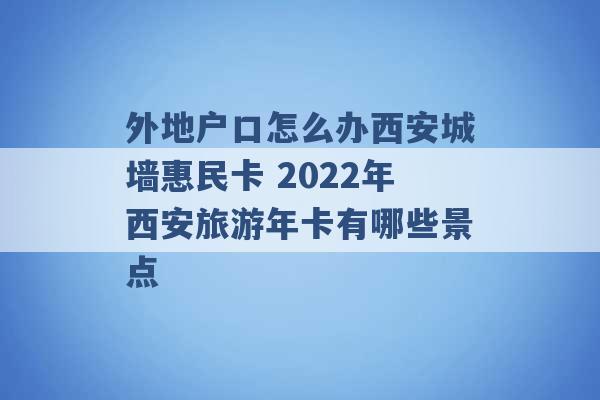 外地户口怎么办西安城墙惠民卡 2022年西安旅游年卡有哪些景点 -第1张图片-电信联通移动号卡网