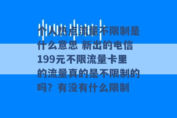 个人热点流量不限制是什么意思 新出的电信199元不限流量卡里的流量真的是不限制的吗？有没有什么限制 -第1张图片-电信联通移动号卡网