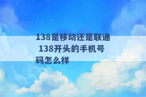 138是移动还是联通 138开头的手机号码怎么样 -第1张图片-电信联通移动号卡网