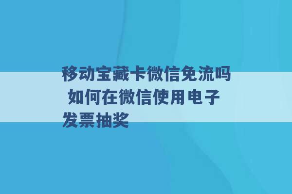 移动宝藏卡微信免流吗 如何在微信使用电子发票抽奖 -第1张图片-电信联通移动号卡网