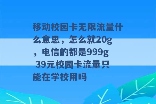 移动校园卡无限流量什么意思，怎么就20g，电信的都是999g 39元校园卡流量只能在学校用吗 -第1张图片-电信联通移动号卡网