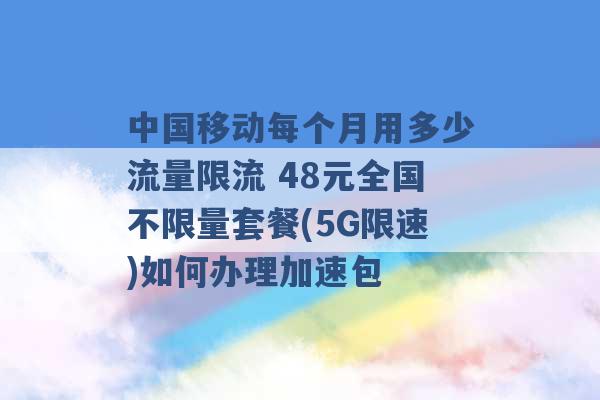 中国移动每个月用多少流量限流 48元全国不限量套餐(5G限速)如何办理加速包 -第1张图片-电信联通移动号卡网