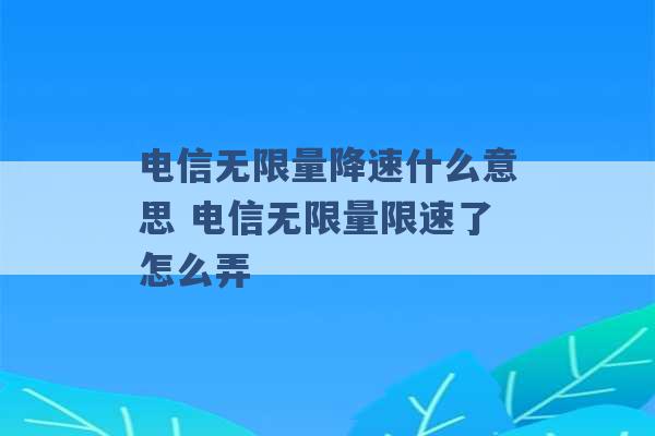 电信无限量降速什么意思 电信无限量限速了怎么弄 -第1张图片-电信联通移动号卡网