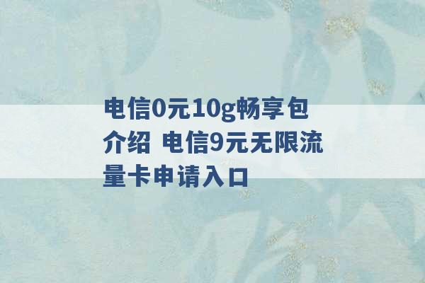 电信0元10g畅享包介绍 电信9元无限流量卡申请入口 -第1张图片-电信联通移动号卡网