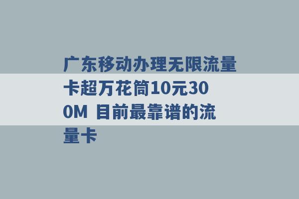 广东移动办理无限流量卡超万花筒10元300M 目前最靠谱的流量卡 -第1张图片-电信联通移动号卡网