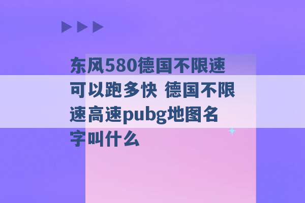 东风580德国不限速可以跑多快 德国不限速高速pubg地图名字叫什么 -第1张图片-电信联通移动号卡网