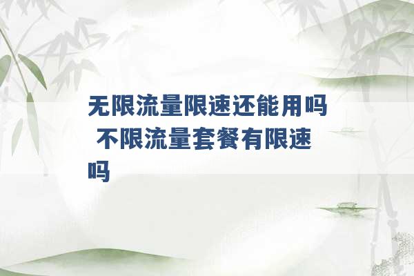 无限流量限速还能用吗 不限流量套餐有限速吗 -第1张图片-电信联通移动号卡网