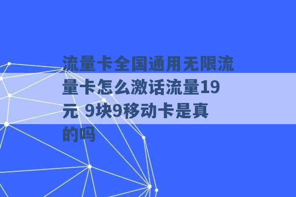 流量卡全国通用无限流量卡怎么激话流量19元 9块9移动卡是真的吗 -第1张图片-电信联通移动号卡网