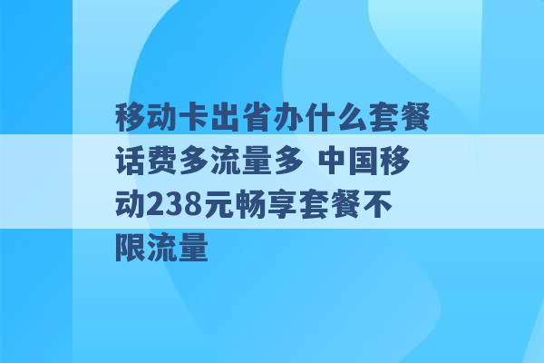 移动卡出省办什么套餐话费多流量多 中国移动238元畅享套餐不限流量 -第1张图片-电信联通移动号卡网