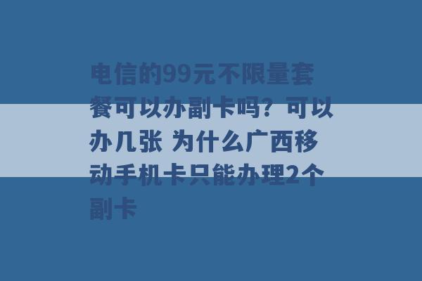 电信的99元不限量套餐可以办副卡吗？可以办几张 为什么广西移动手机卡只能办理2个副卡 -第1张图片-电信联通移动号卡网