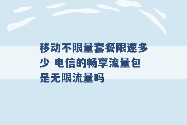 移动不限量套餐限速多少 电信的畅享流量包是无限流量吗 -第1张图片-电信联通移动号卡网