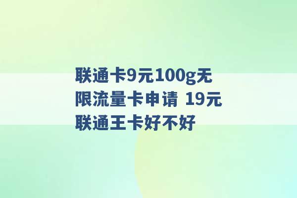 联通卡9元100g无限流量卡申请 19元联通王卡好不好 -第1张图片-电信联通移动号卡网