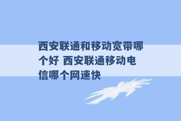 西安联通和移动宽带哪个好 西安联通移动电信哪个网速快 -第1张图片-电信联通移动号卡网