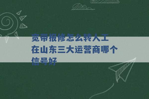 宽带报修怎么转人工 在山东三大运营商哪个信号好 -第1张图片-电信联通移动号卡网