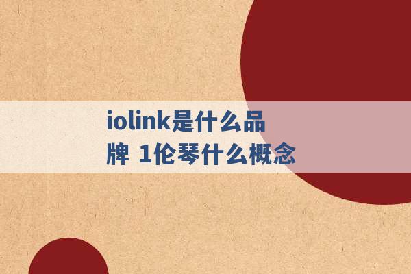 iolink是什么品牌 1伦琴什么概念 -第1张图片-电信联通移动号卡网