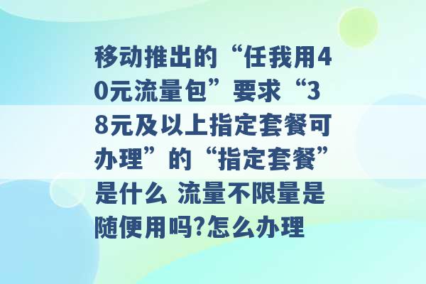 移动推出的“任我用40元流量包”要求“38元及以上指定套餐可办理”的“指定套餐”是什么 流量不限量是随便用吗?怎么办理 -第1张图片-电信联通移动号卡网