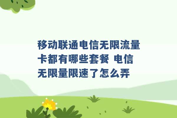 移动联通电信无限流量卡都有哪些套餐 电信无限量限速了怎么弄 -第1张图片-电信联通移动号卡网