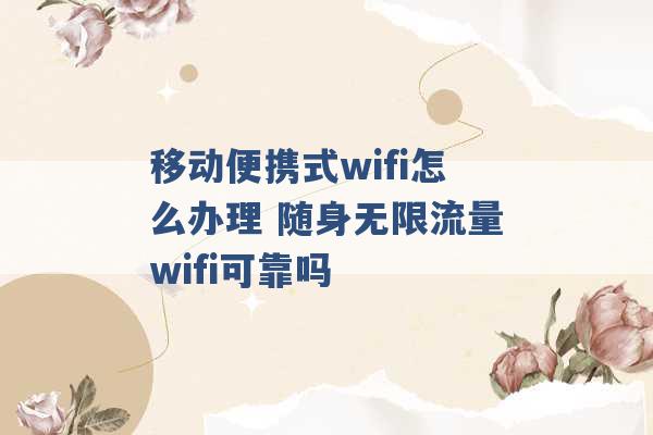 移动便携式wifi怎么办理 随身无限流量wifi可靠吗 -第1张图片-电信联通移动号卡网