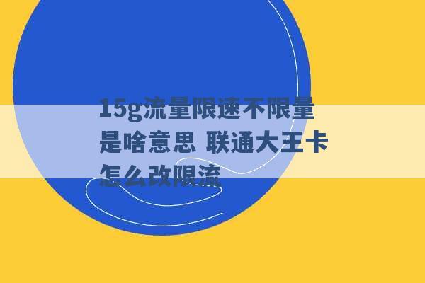 15g流量限速不限量是啥意思 联通大王卡怎么改限流 -第1张图片-电信联通移动号卡网