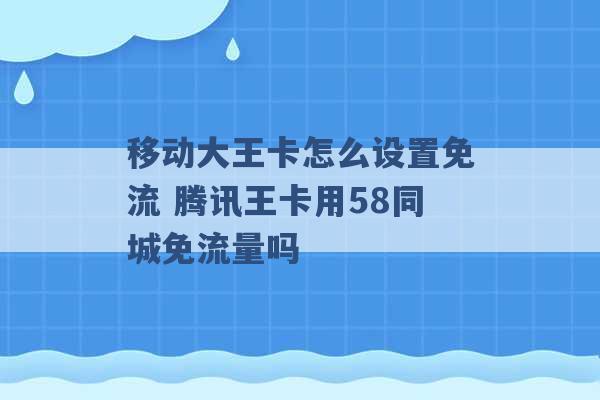 移动大王卡怎么设置免流 腾讯王卡用58同城免流量吗 -第1张图片-电信联通移动号卡网