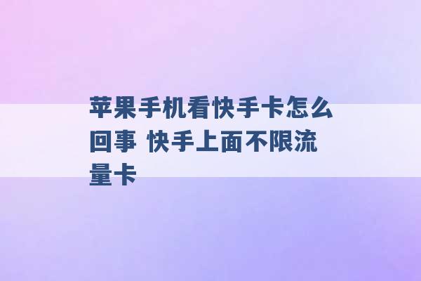 苹果手机看快手卡怎么回事 快手上面不限流量卡 -第1张图片-电信联通移动号卡网