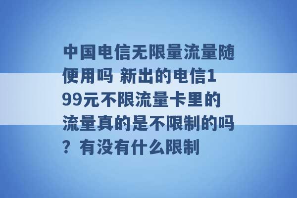 中国电信无限量流量随便用吗 新出的电信199元不限流量卡里的流量真的是不限制的吗？有没有什么限制 -第1张图片-电信联通移动号卡网