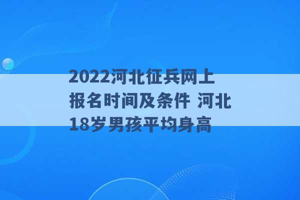 2022河北征兵网上报名时间及条件 河北18岁男孩平均身高 -第1张图片-电信联通移动号卡网