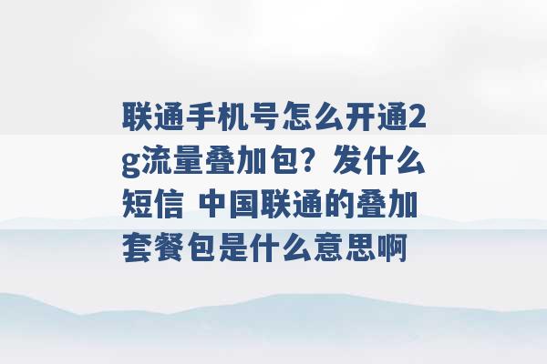 联通手机号怎么开通2g流量叠加包？发什么短信 中国联通的叠加套餐包是什么意思啊 -第1张图片-电信联通移动号卡网